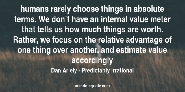 dan_ariely_predictably_irrational_humans_rarely_choose_things_in_absolute_terms_we_don_t_have_an