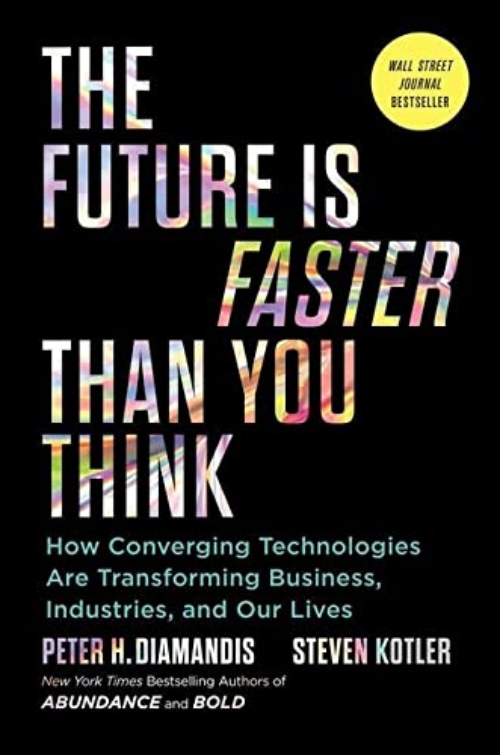 The Future Is Faster Than You Think: How Converging Technologies Are Transforming Business, Industries, and Our Lives