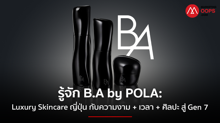 รู้จัก B.A by POLA: Luxury Skincare ญี่ปุ่น กับความงาม + เวลา + ศิลปะ สู่ Gen 7