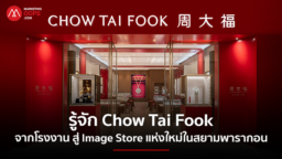 Chow Tai Fook: จากโรงงานจีน สู่บทใหม่ของ Luxury Retail และ Image Store แห่งใหม่ในสยามพารากอน
